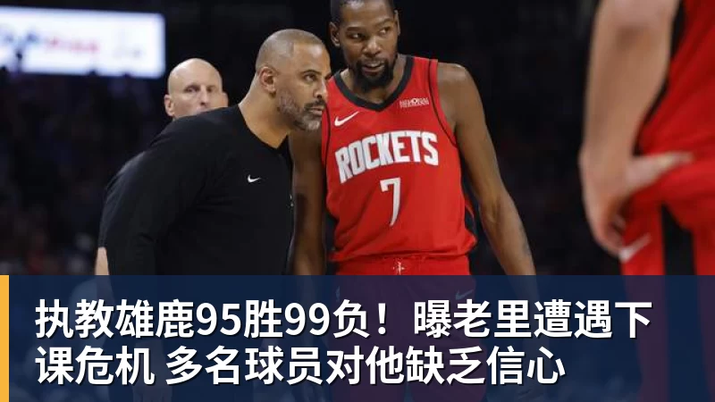 执教雄鹿95胜99负!曝老里遭遇下课危机 多名球员对他缺乏信心