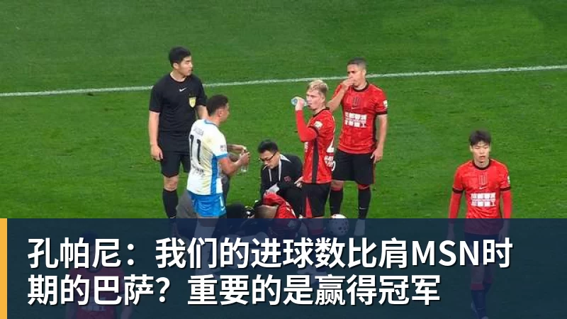 孔帕尼：我们的进球数比肩MSN时期的巴萨？重要的是赢得冠军