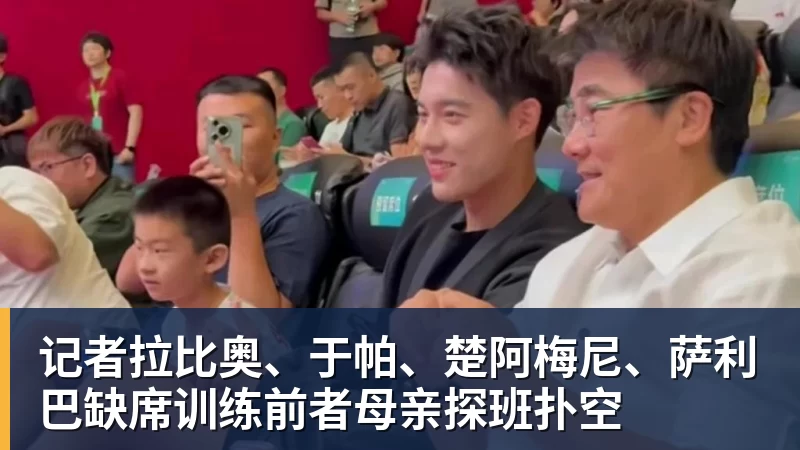 记者拉比奥、于帕、楚阿梅尼、萨利巴缺席训练前者母亲探班扑空