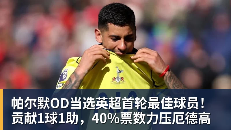 帕尔默OD当选英超首轮最佳球员！贡献1球1助，40%票数力压厄德高