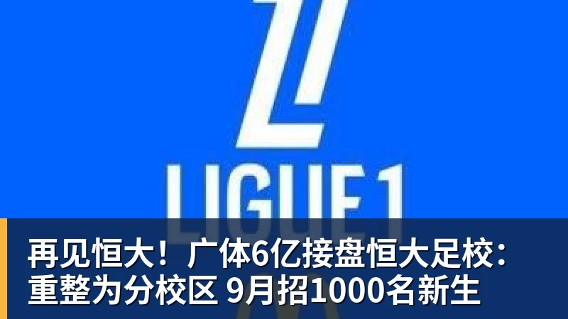 再见恒大！广体6亿接盘恒大足校：重整为分校区 9月招1000名新生