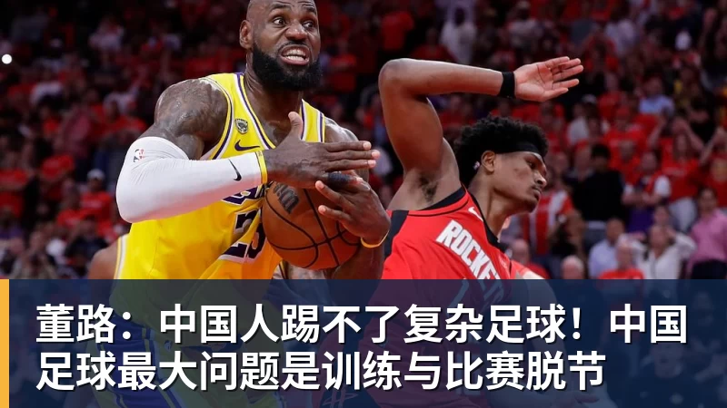 董路：中国人踢不了复杂足球！中国足球最大问题是训练与比赛脱节