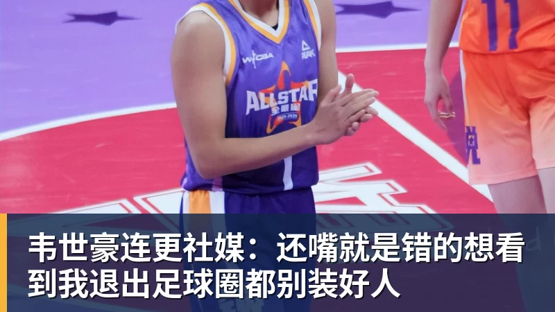 韦世豪连更社媒：还嘴就是错的想看到我退出足球圈都别装好人