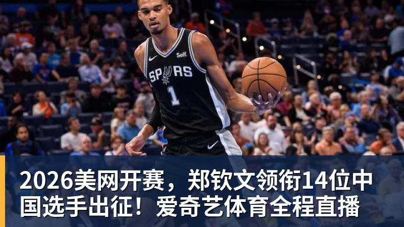 2026美网开赛，郑钦文领衔14位中国选手出征！爱奇艺体育全程直播