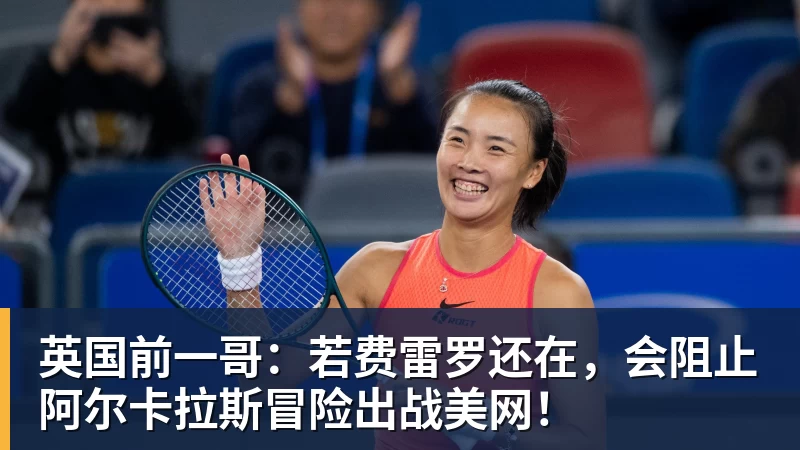 英国前一哥：若费雷罗还在，会阻止阿尔卡拉斯冒险出战美网！
