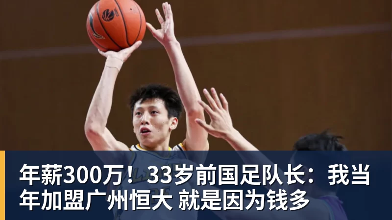年薪300万！33岁前国足队长：我当年加盟广州恒大 就是因为钱多