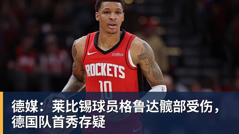 德媒：莱比锡球员格鲁达髋部受伤，德国队首秀存疑