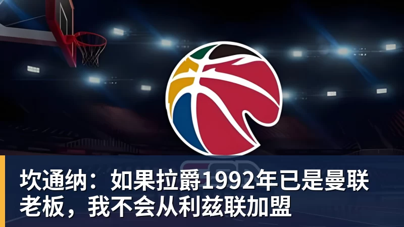 坎通纳：如果拉爵1992年已是曼联老板，我不会从利兹联加盟