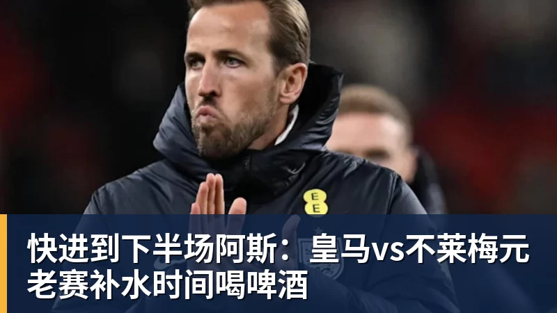快进到下半场阿斯：皇马vs不莱梅元老赛补水时间喝啤酒