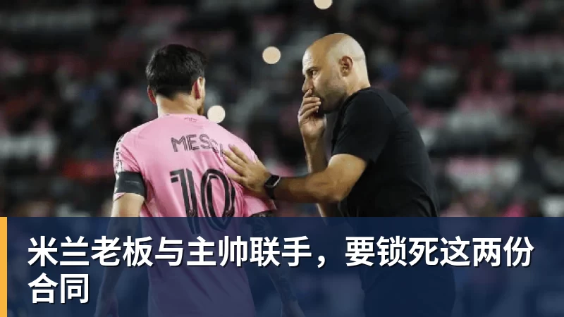 米兰老板与主帅联手,要锁死这两份合同
