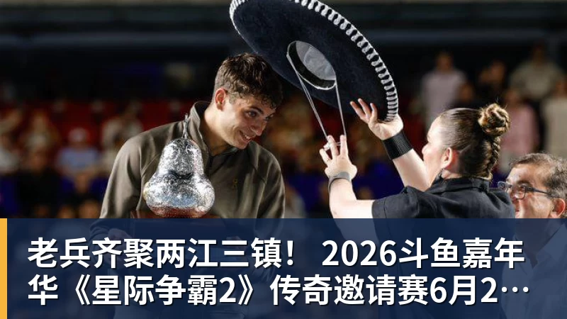 老兵齐聚两江三镇! 2026斗鱼嘉年华《星际争霸2》传奇邀请赛6月25日燃爆开战
