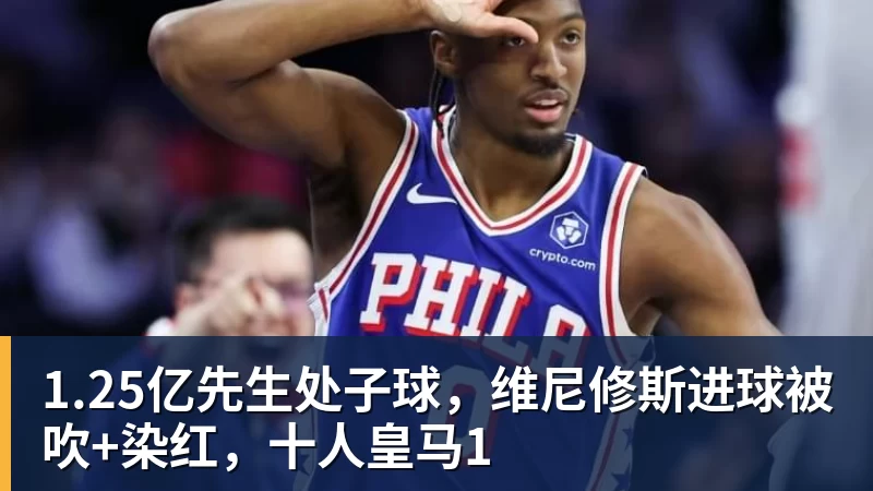 1.25亿先生处子球,维尼修斯进球被吹+染红,十人皇马1