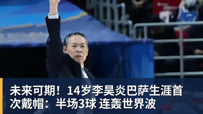 未来可期!14岁李昊炎巴萨生涯首次戴帽:半场3球 连轰世界波