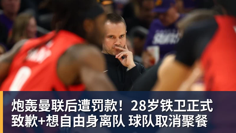 炮轰曼联后遭罚款！28岁铁卫正式致歉+想自由身离队 球队取消聚餐