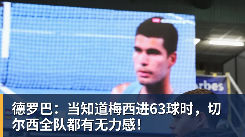 德罗巴：当知道梅西进63球时，切尔西全队都有无力感！