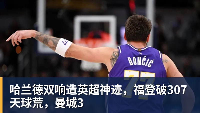 哈兰德双响造英超神迹,福登破307天球荒,曼城3