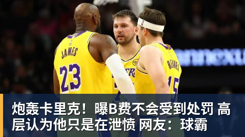 炮轰卡里克！曝B费不会受到处罚 高层认为他只是在泄愤 网友：球霸