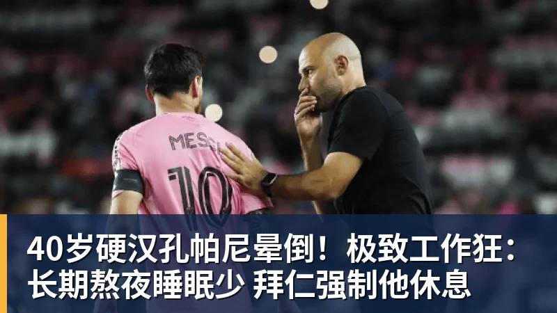 40岁硬汉孔帕尼晕倒！极致工作狂：长期熬夜睡眠少 拜仁强制他休息