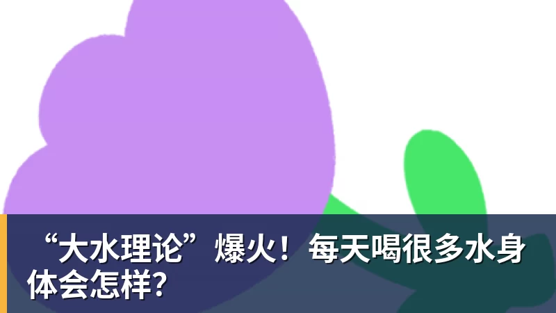 “大水理论”爆火！每天喝很多水身体会怎样？