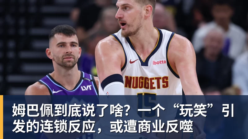 姆巴佩到底说了啥？一个“玩笑”引发的连锁反应，或遭商业反噬