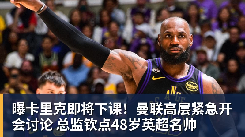 曝卡里克即将下课！曼联高层紧急开会讨论 总监钦点48岁英超名帅